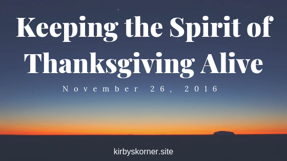 Today is another great and wonderful day! I want to keep the spirit of Thanksgiving alive in my heart and in the hearts of everyone around me. Sometimes it is so much easier to find things to complain about than to be thankful for what we have in front of us.